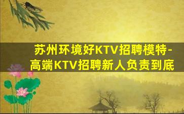 苏州环境好KTV招聘模特-高端KTV招聘新人负责到底